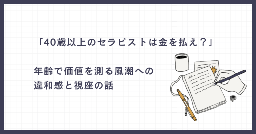「40歳以上のセラピストは金を払え？」──年齢で価値を測る風潮への違和感と“視座”の話