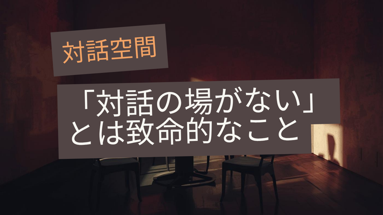 対話の場がないってただ単に「ない」だけじゃなくてわりと致命的な話